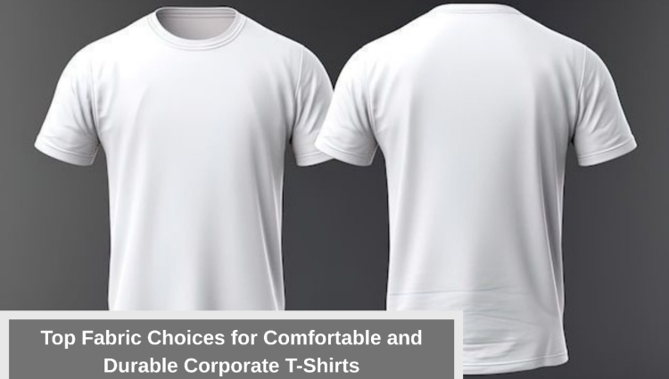 Top Fabric Choices for Comfortable and Durable Corporate T-Shirts